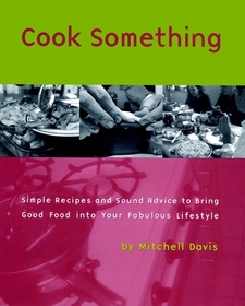 Cook Something: Simple Recipes and Sound Advice toBring Good Food into Your Fabulous Lifestyle