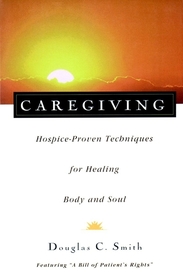 Caregiving: Hospice–Proven Techniques for Healing Body and Soul