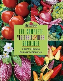 Burpee The Complete Vegetable & Herb Gardener: A Guide To Growing Your Garden Organically