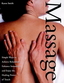 Massage: Simple Ways to Achieve Relaxation, Enhance Sensuality, and Enjoy the Healing Power of Touch