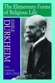 Elementary Forms Of The Religious Life: Newly Translated By Karen E. Fields