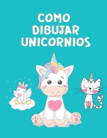 Como Dibujar Unicornios: Aprender a Dibujar - Unicornio Libro de Colorear Para nińos 4-8 ańos - Para colorear y cursos de dibujo de unicornio