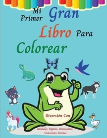 Mi Primer Gran Libro Para Colorear: Divertirse coloreando animales, pájaros, dinosaurios, unicornios y otros lindos diseńos l Libro para colorear para