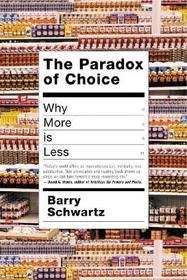 The Paradox of Choice: Why More Is Less The Paradox of Choice: Why More Is Less