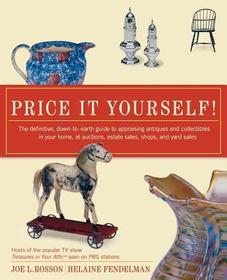 Price It Yourself!: The Definitive, Down-To-Earth Guide to Appraising Antiques and Collectibles in Your Home, at Auctions, Estate Sales, Shops, and Ya