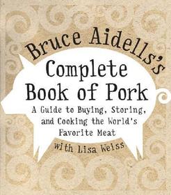 Bruce Aidells's Complete Book of Pork: A Guide to Buying, Storing, and Cooking the World's Favorite Meat