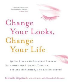 Change Your Looks, Change Your Life: Quick Fixes and Cosmetic Surgery Solutions for Looking Younger, Feeling Healthier, and Living Better