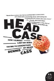 Head Case: How I Almost Lost My Mind Trying to Understand My Brain Head Case: How I Almost Lost My Mind Trying to Understand My Brain