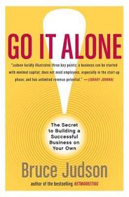 Go It Alone!: The Secret to Building a Successful Business on Your Own