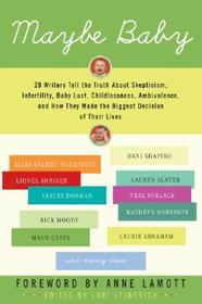 Maybe Baby: 28 Writers Tell the Truth about Skepticism, Infertility, Baby Lust, Childlessness, Ambivalence, and How They Made the Biggest Decision of