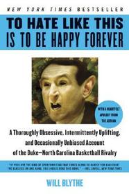 To Hate Like This Is to Be Happy Forever: A Thoroughly Obsessive, Intermittently Uplifting, and Occasionally Unbiased Account of the Duke-North Caroli