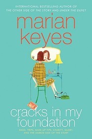 Cracks in My Foundation: Bags, Trips, Make-Up Tips, Charity, Glory, and the Darker Side of the Story: Essays and Stories by Marian Keyes Cracks in My Foundation: Bags, Trips, Make-Up Tips, Charity, Glory, and the Darker Side of the Story: Essays and Stories by Marian Keyes