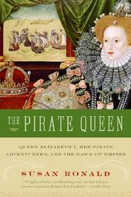 The Pirate Queen: Queen Elizabeth I, Her Pirate Adventurers, and the Dawn of Empire
