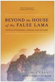 Beyond the House of the False Lama: Travels with Monks, Nomads, and Outlaws