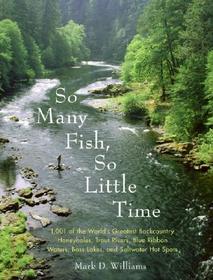 So Many Fish, So Little Time: 1001 of the World's Greatest Backcountry Honeyholes, Trout Rivers, Blue Ribbon Waters, Bass Lakes, and Saltwater Hot Spo So Many Fish, So Little Time: 1001 of the World's Greatest Backcountry Honeyholes, Trout Rivers, Blue Ribbon Waters, Bass Lakes, and Saltwater Hot Spo