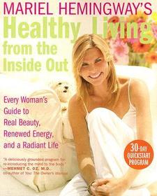 Mariel Hemingway's Healthy Living from the Inside Out: Every Woman's Guide to Real Beauty, Renewed Energy, and a Radiant Life Mariel Hemingway's Healthy Living from the Inside Out: Every Woman's Guide to Real Beauty, Renewed Energy, and a Radiant Life