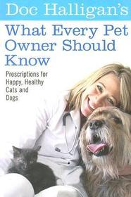 Doc Halligan's What Every Pet Owner Should Know: Prescriptions for Happy, Healthy Cats and Dogs