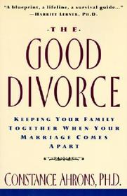 The Good Divorce: Keeping Your Family Together When Your Marriage Comes Apart