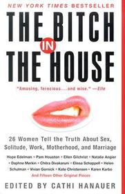 The Bitch in the House: 26 Women Tell the Truth about Sex, Solitude, Work, Motherhood, and Marriage