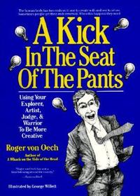 Kick in the Seat of the Pants: Using Your Explorer, Artist, Judge and Warrior to Be More Creative