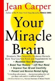 Your Miracle Brain: Maximize Your Brainpower, Boost Your Memory, Lift Your Mood, Improve Your IQ and Creativity, Prevent and Reverse Mental Aging
