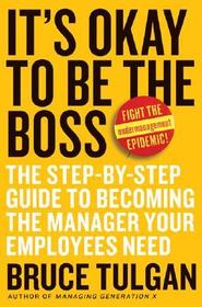 It's OK to Be the Boss: The Step–by–Step Guide to Becoming the Manager Your Employees Need