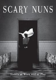 Scary Nuns: Sisters at Work and at Play Scary Nuns: Sisters at Work and at Play