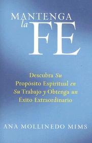 El Mantenga la Fe: Descubra Su Propósito Espiritual En Su Trabajo Y Obtenga Un Éxito Extraordinario