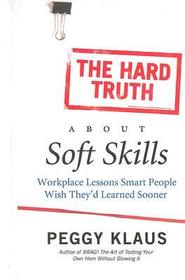 The Hard Truth about Soft Skills: Workplace Lessons Smart People Wish They'd Learned Sooner