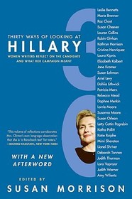 Thirty Ways of Looking at Hillary: Women Writers Reflect on the Candidate and What Her Campaign Meant