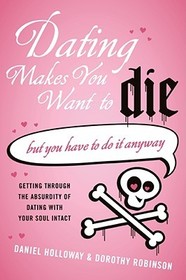 Dating Makes You Want to Die: (But You Have to Do It Anyway)