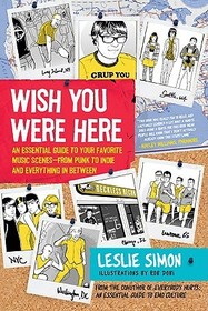 Wish You Were Here: An Essential Guide to Your Favorite Music Scenes--From Punk to Indie and Everything in Between