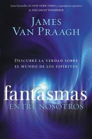 Fantasmas entre nosotros: Descubre La Verdad Sobre El Mundo de Los Espiritus