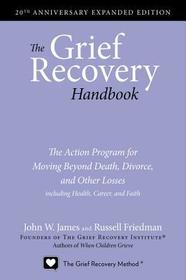 The Grief Recovery Handbook, 20th Anniversary Expanded Edition: The Action Program for Moving Beyond Death, Divorce, and Other Losses
