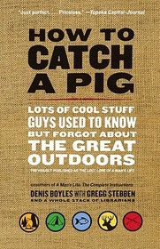 How to Catch a Pig: Lots of Cool Stuff Guys Used to Know But Forgot about the Great Outdoors How to Catch a Pig: Lots of Cool Stuff Guys Used to Know But Forgot about the Great Outdoors
