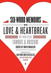 Six-Word Memoirs on Love and Heartbreak: By Writers Famous and Obscure