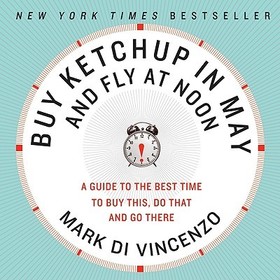 Buy Ketchup in May and Fly at Noon: A Guide to the Best Time to Buy This, Do That and Go There