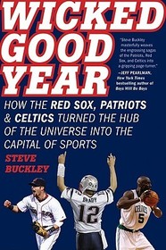 Wicked Good Year: How the Red Sox, Patriots & Celtics Turned the Hub of the Universe Into the Capital of Sports
