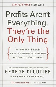 Profits Aren't Everything, They're the Only Thing: No-Nonsense Rules from the Ultimate Contrarian and Small Business Guru