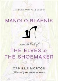 Manolo Blahnik and the Tale of the Elves and the Shoemaker: A Fashion Fairy Tale Memoir