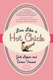 Live Like a Hot Chick: How to Feel Sexy, Find Confidence, and Create Balance at Work and Play