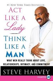 ACT Like a Lady, Think Like a Man: What Men Really Think about Love, Relationships, Intimacy, and Commitment