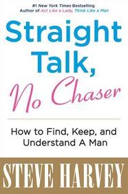 Straight Talk, No Chaser: How to Find, Keep, and Understand a Man