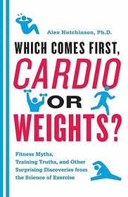 Which Comes First, Cardio or Weights?: Fitness Myths, Training Truths, and Other Surprising Discoveries from the Science of Exercise