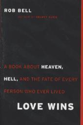 Love Wins: A Book About Heaven, Hell, and the Fate of Every Person Who Ever Lived Love Wins: A Book About Heaven, Hell, and the Fate of Every Person Who Ever Lived
