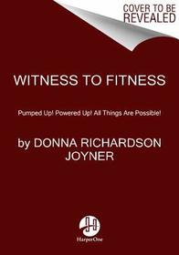 Witness to Fitness: Pumped Up! Powered Up! All Things Are Possible!