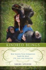 Kindred Beings: What Seventy-Three Chimpanzees Taught Me about Life, Love, and Connection