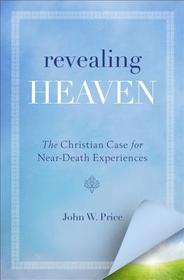 Revealing Heaven: The Eyewitness Accounts That Changed How a Pastor Thinks about the Afterlife