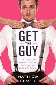Get the Guy: Learn Secrets of the Male Mind to Find the Man You Want and the Love You Deserve