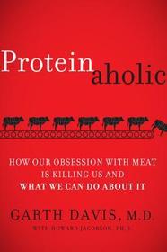 Proteinaholic: How Our Obsession With Meat Is Killing Us and What We Can Do About It